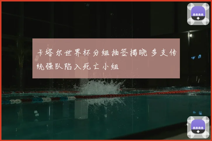 卡塔尔世界杯分组抽签揭晓 多支传统强队陷入死亡小组