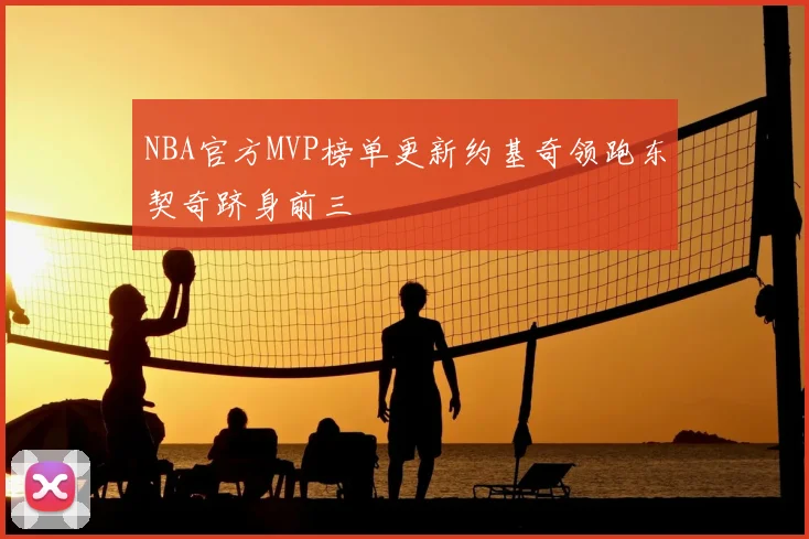NBA官方MVP榜单更新约基奇领跑东契奇跻身前三