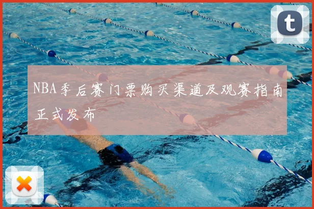 NBA季后赛门票购买渠道及观赛指南正式发布