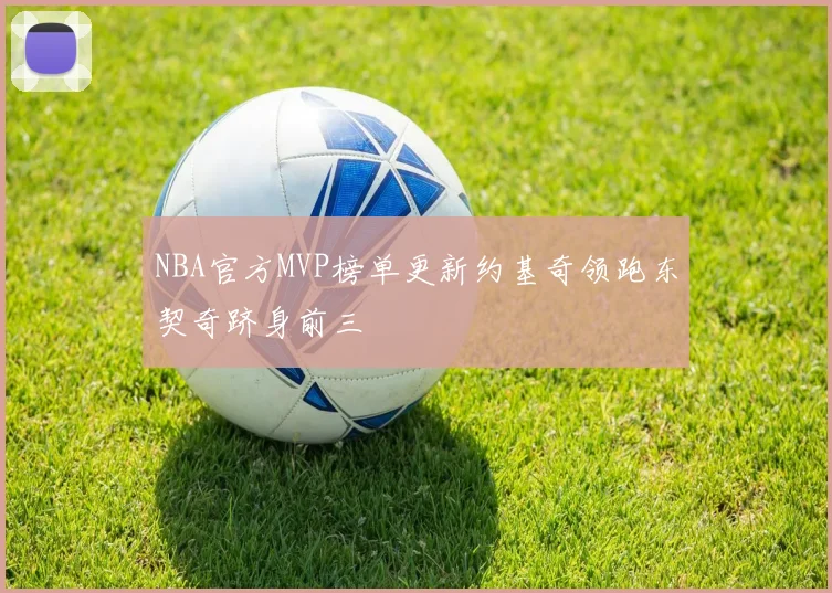 NBA官方MVP榜单更新约基奇领跑东契奇跻身前三