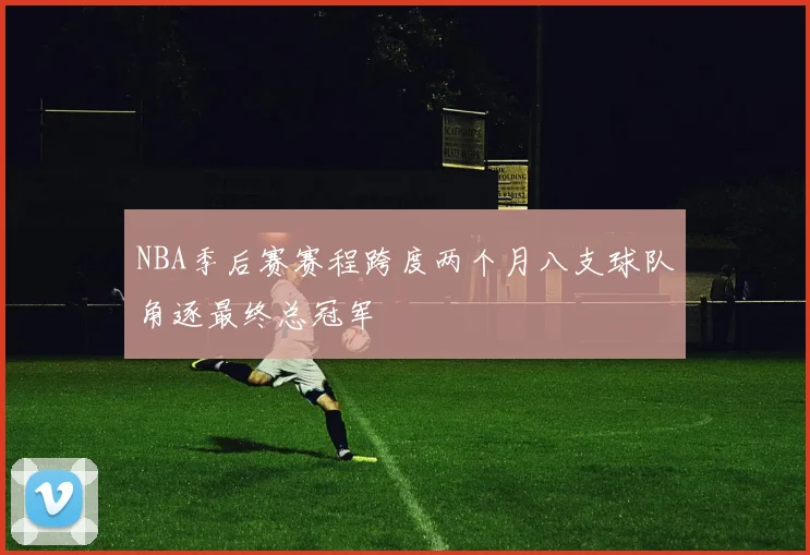 NBA季后赛赛程跨度两个月八支球队角逐最终总冠军