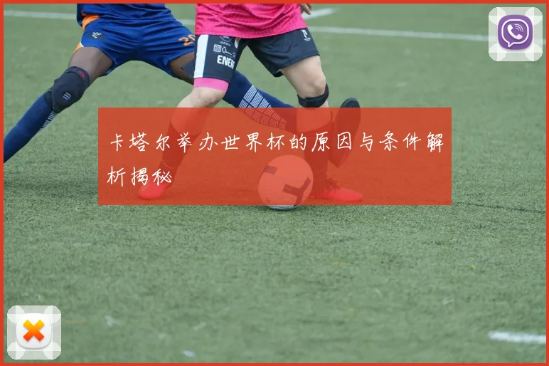 卡塔尔举办世界杯的原因与条件解析揭秘