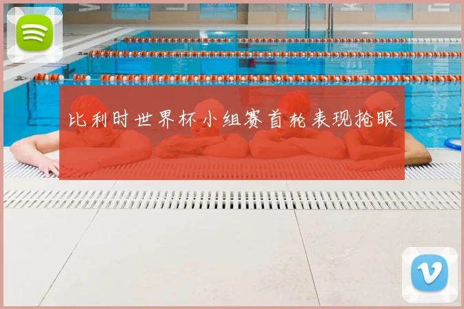 比利时世界杯小组赛首轮表现抢眼