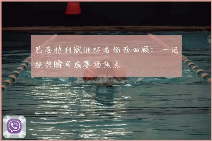 巴洛特利欧洲杯名场面回顾:一记经典瞬间成赛场焦点