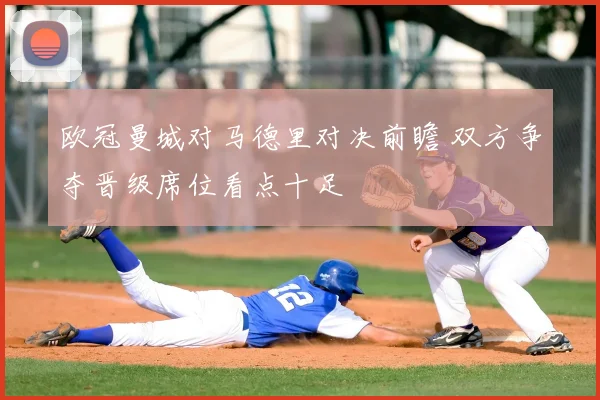 欧冠曼城对马德里对决前瞻 双方争夺晋级席位看点十足