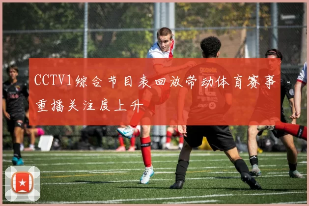 CCTV1综合节目表回放带动体育赛事重播关注度上升