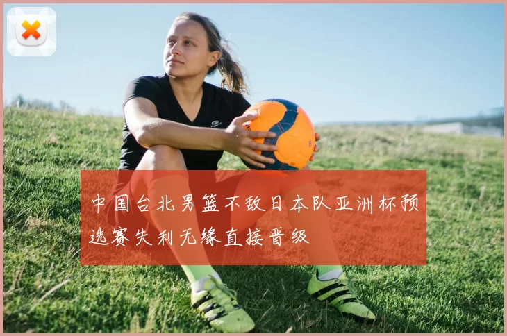 中国台北男篮不敌日本队亚洲杯预选赛失利无缘直接晋级