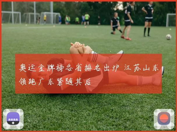 奥运金牌榜各省排名出炉 江苏山东领跑广东紧随其后