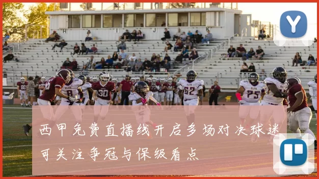 西甲免费直播线开启多场对决球迷可关注争冠与保级看点