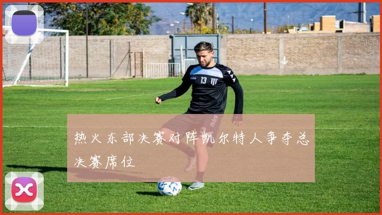 热火东部决赛对阵凯尔特人争夺总决赛席位